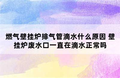 燃气壁挂炉排气管滴水什么原因 壁挂炉废水口一直在滴水正常吗